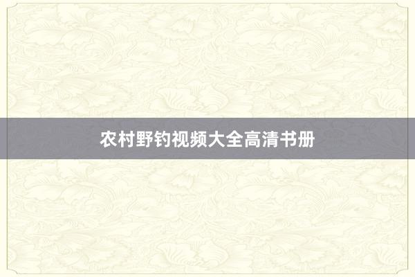 农村野钓视频大全高清书册