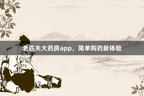 老匹夫大药房app，简单购药新体验