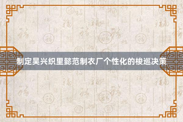 制定吴兴织里懿范制衣厂个性化的梭巡决策