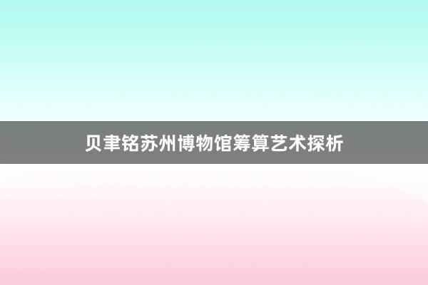 贝聿铭苏州博物馆筹算艺术探析